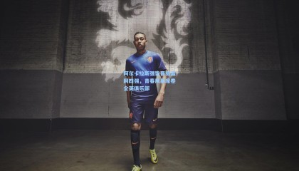 阿尔卡拉斯强势晋级温网四强，青春风暴席卷全英俱乐部