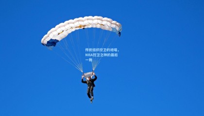 传统组织控卫的绝唱，NBA控卫之神的最后一舞