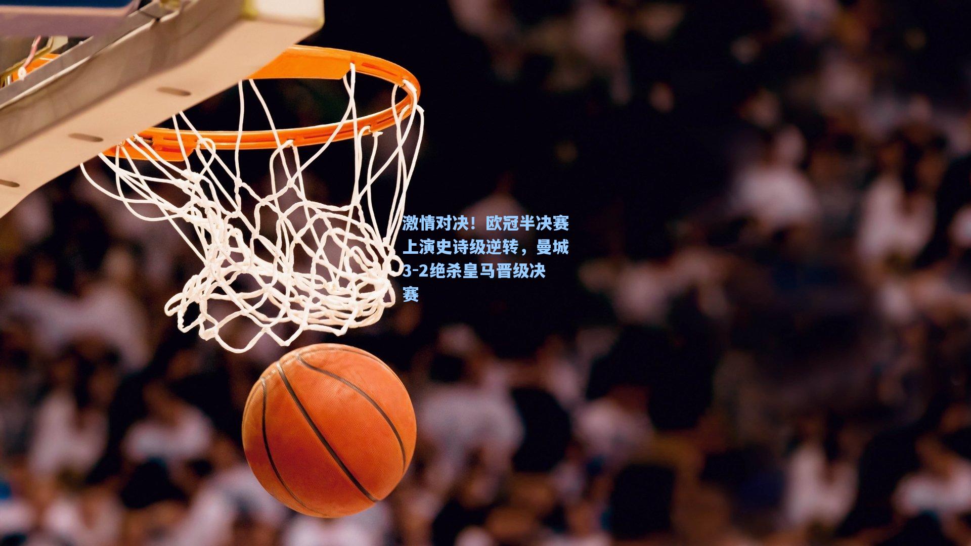 激情对决！欧冠半决赛上演史诗级逆转，曼城3-2绝杀皇马晋级决赛