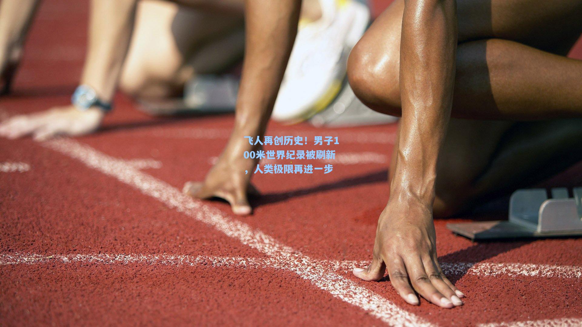 飞人再创历史！男子100米世界纪录被刷新，人类极限再进一步
