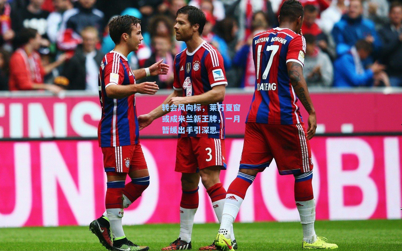 转会风向标，莱万夏窗或成米兰新王牌，一月暂缓出手引深思