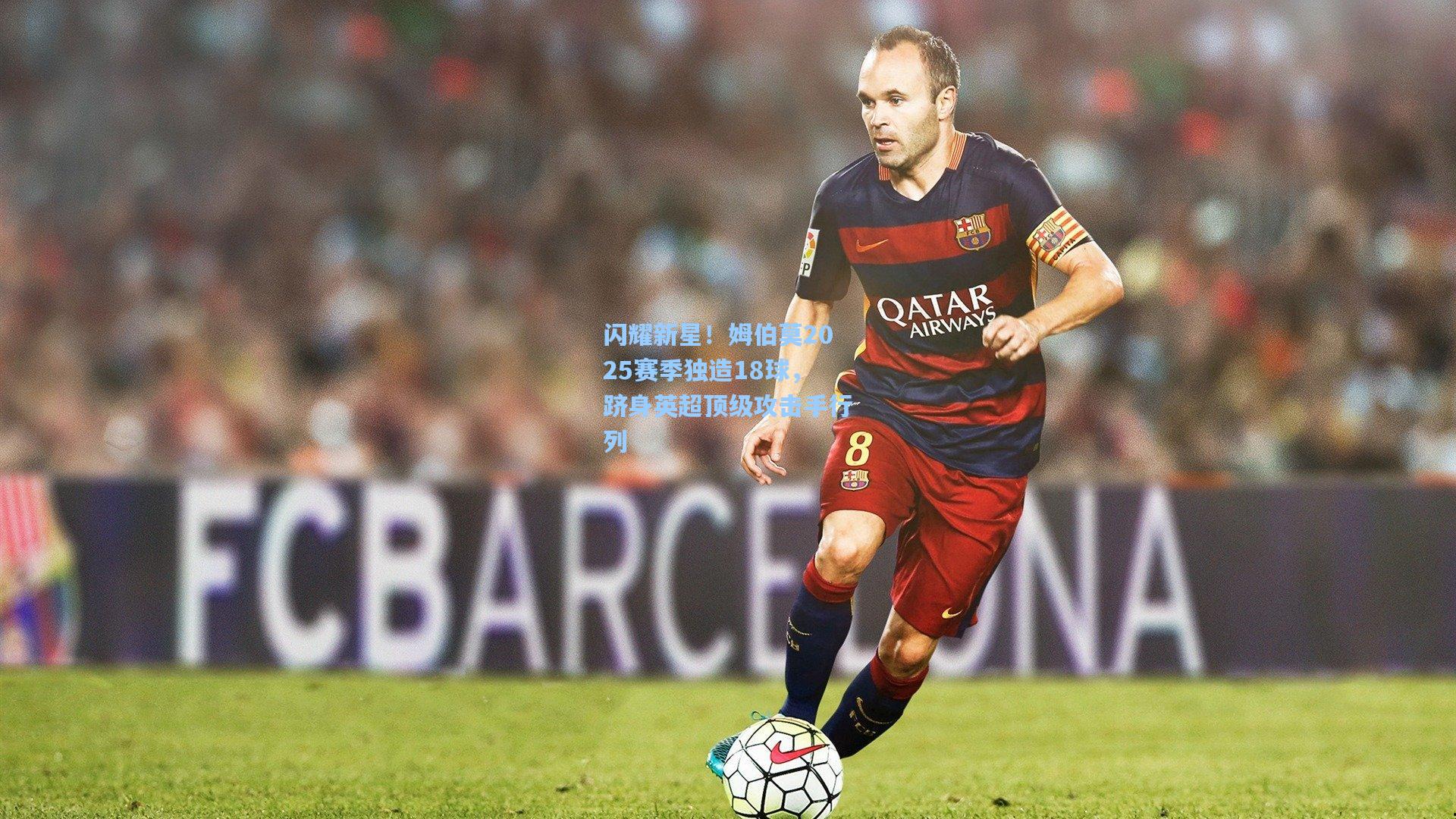 闪耀新星！姆伯莫2025赛季独造18球，跻身英超顶级攻击手行列