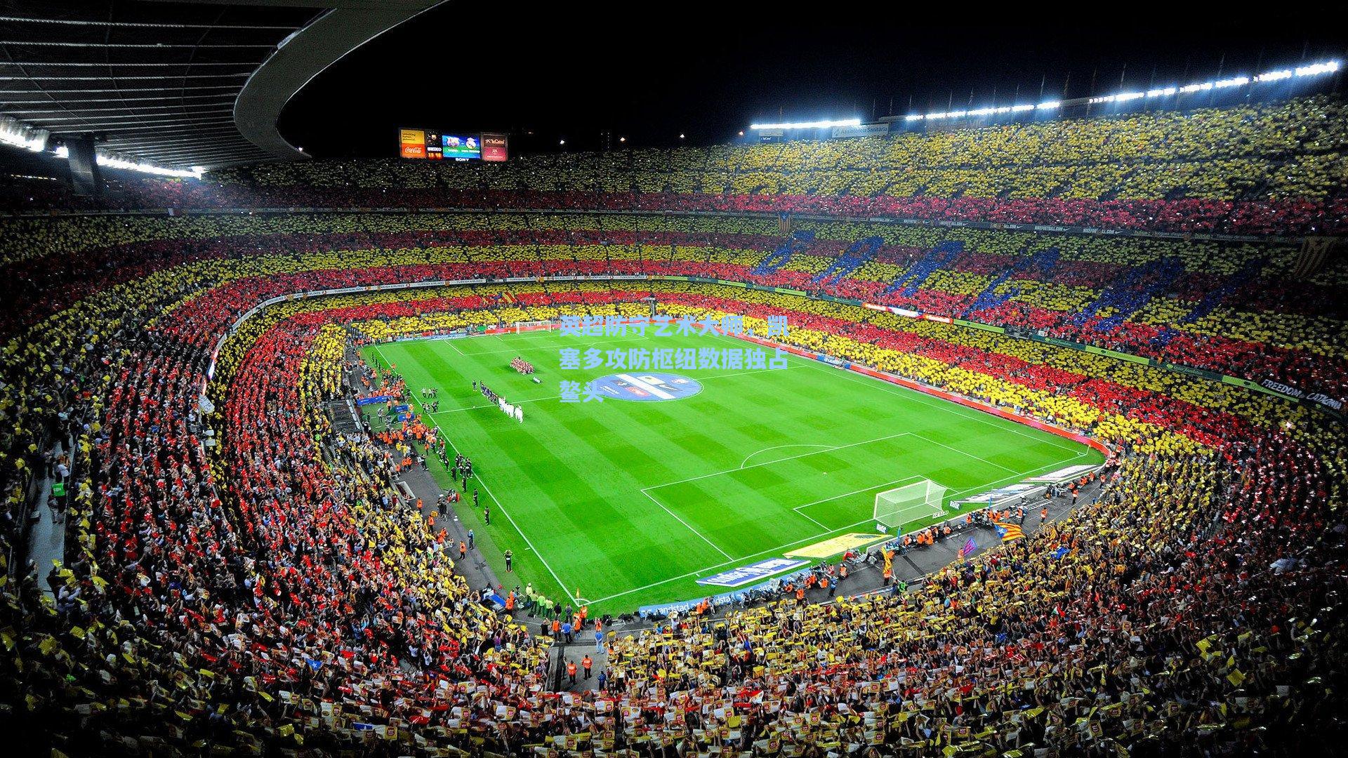 英超防守艺术大师，凯塞多攻防枢纽数据独占鳌头