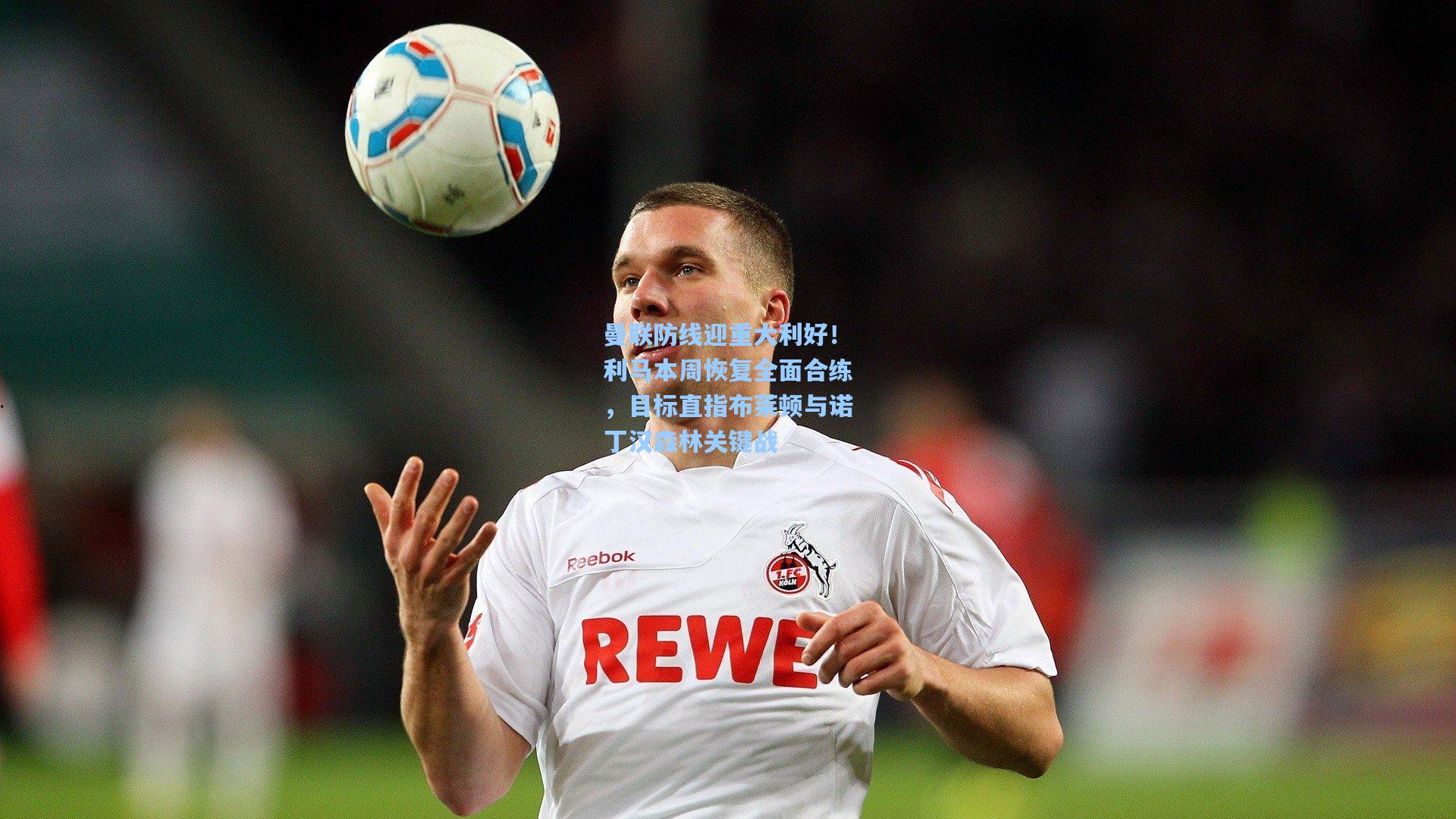 曼联防线迎重大利好！利马本周恢复全面合练，目标直指布莱顿与诺丁汉森林关键战