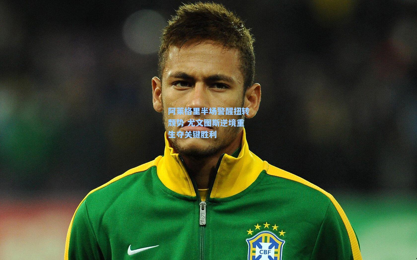 阿莱格里半场警醒扭转颓势 尤文图斯逆境重生夺关键胜利