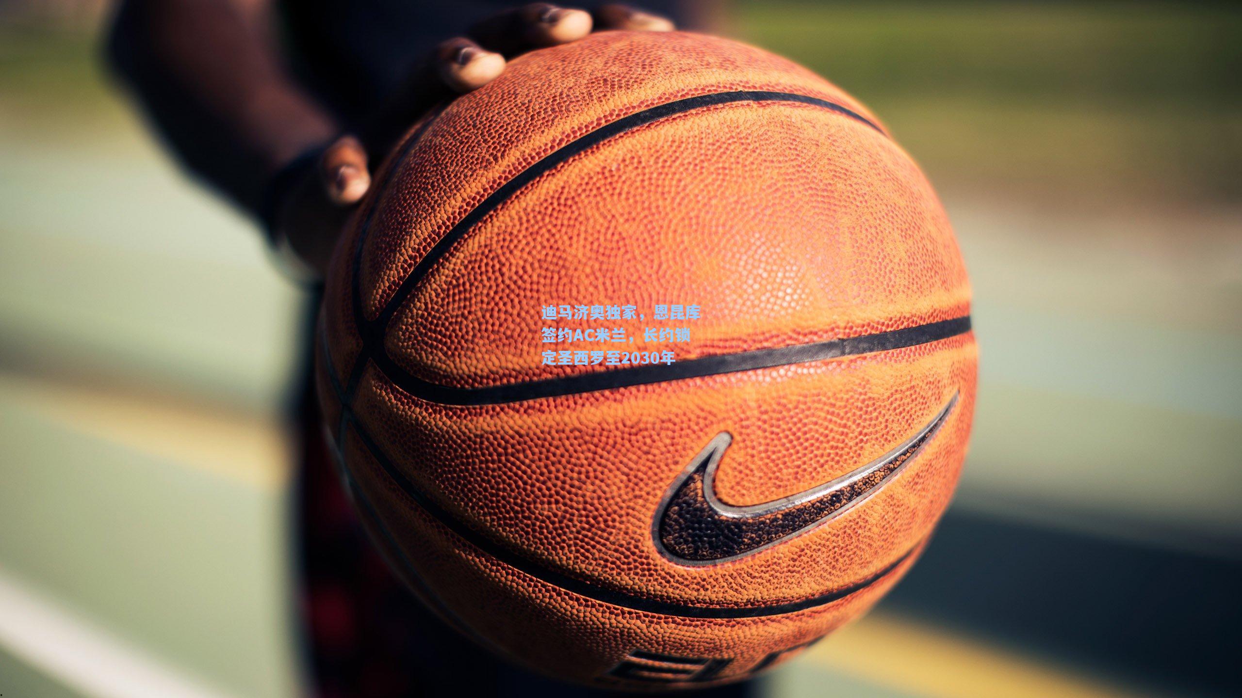 迪马济奥独家，恩昆库签约AC米兰，长约锁定圣西罗至2030年