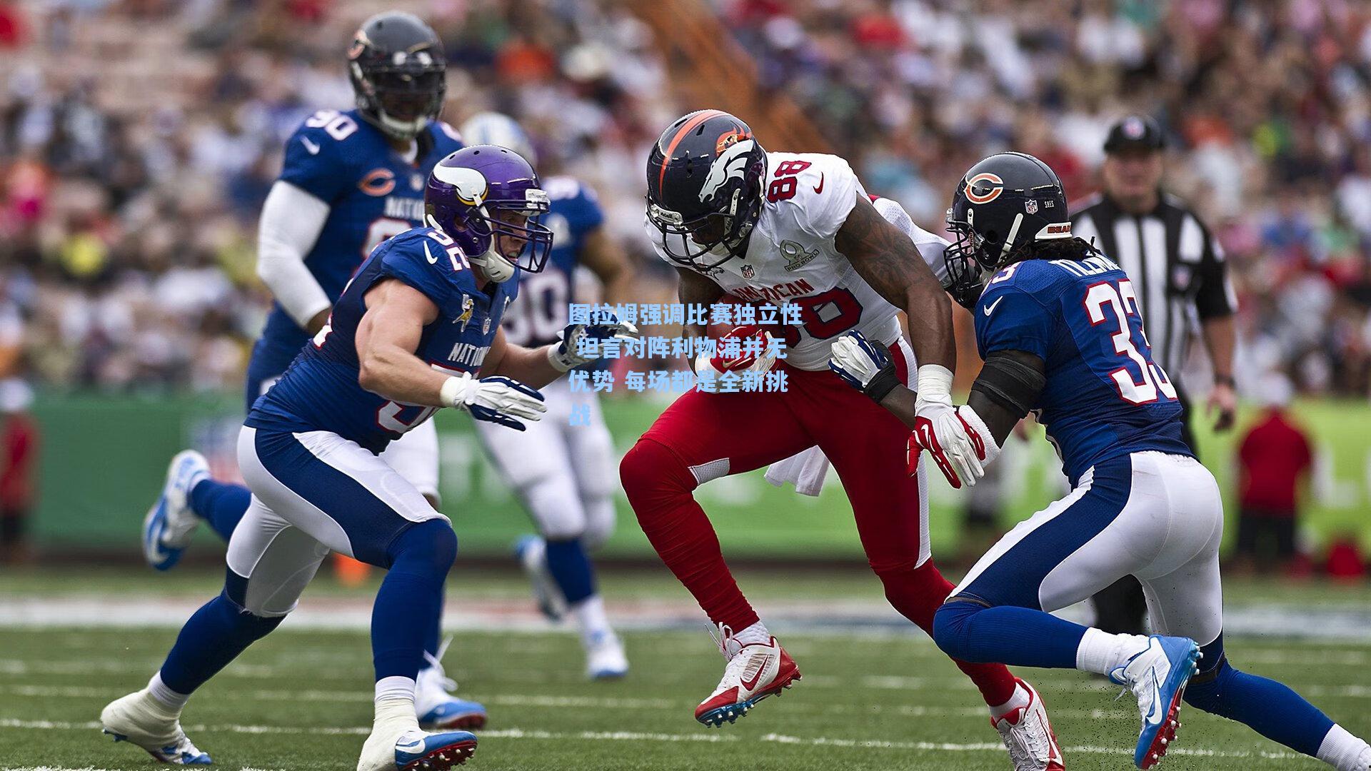 图拉姆强调比赛独立性 坦言对阵利物浦并无优势 每场都是全新挑战