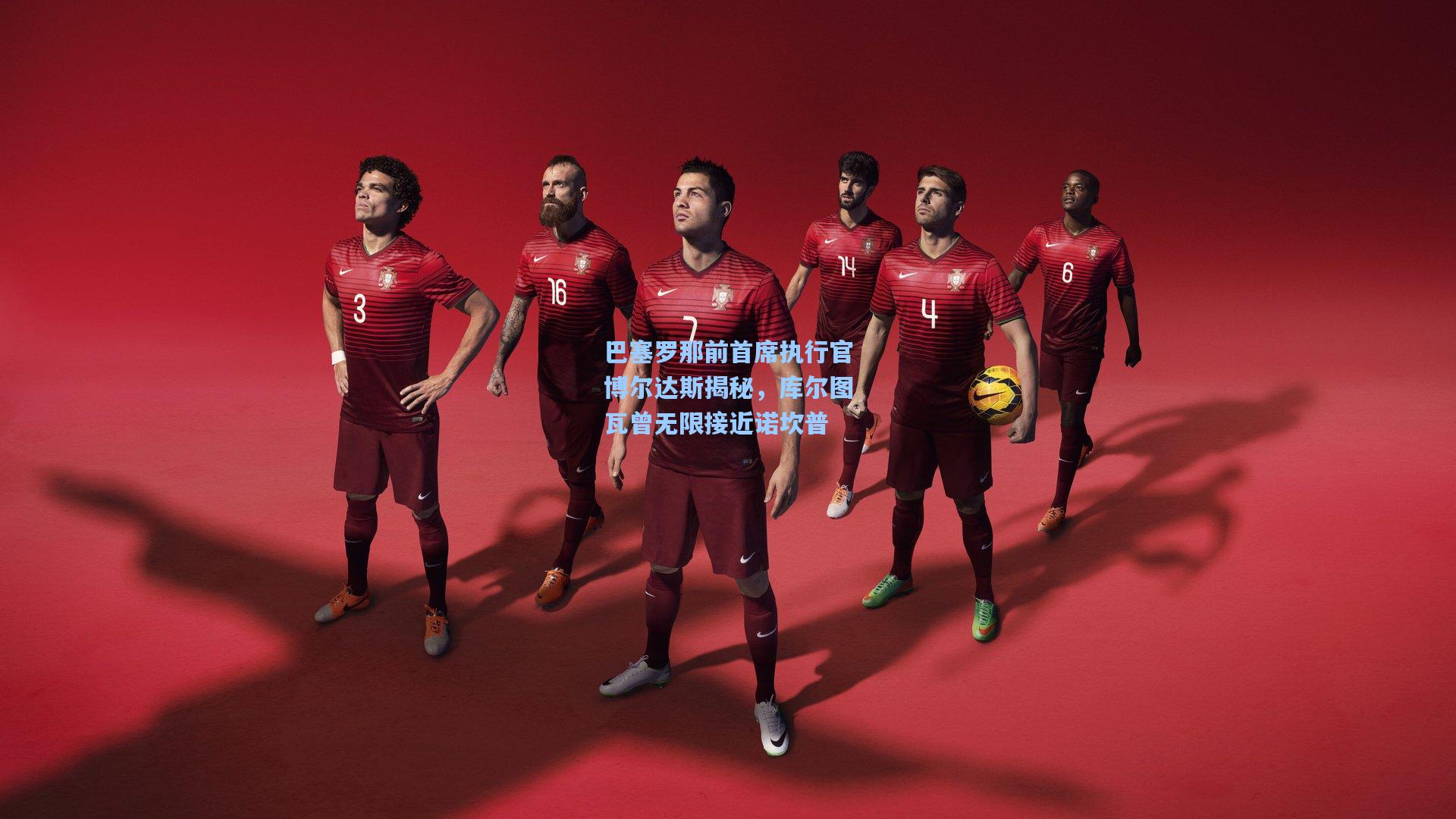 巴塞罗那前首席执行官博尔达斯揭秘，库尔图瓦曾无限接近诺坎普