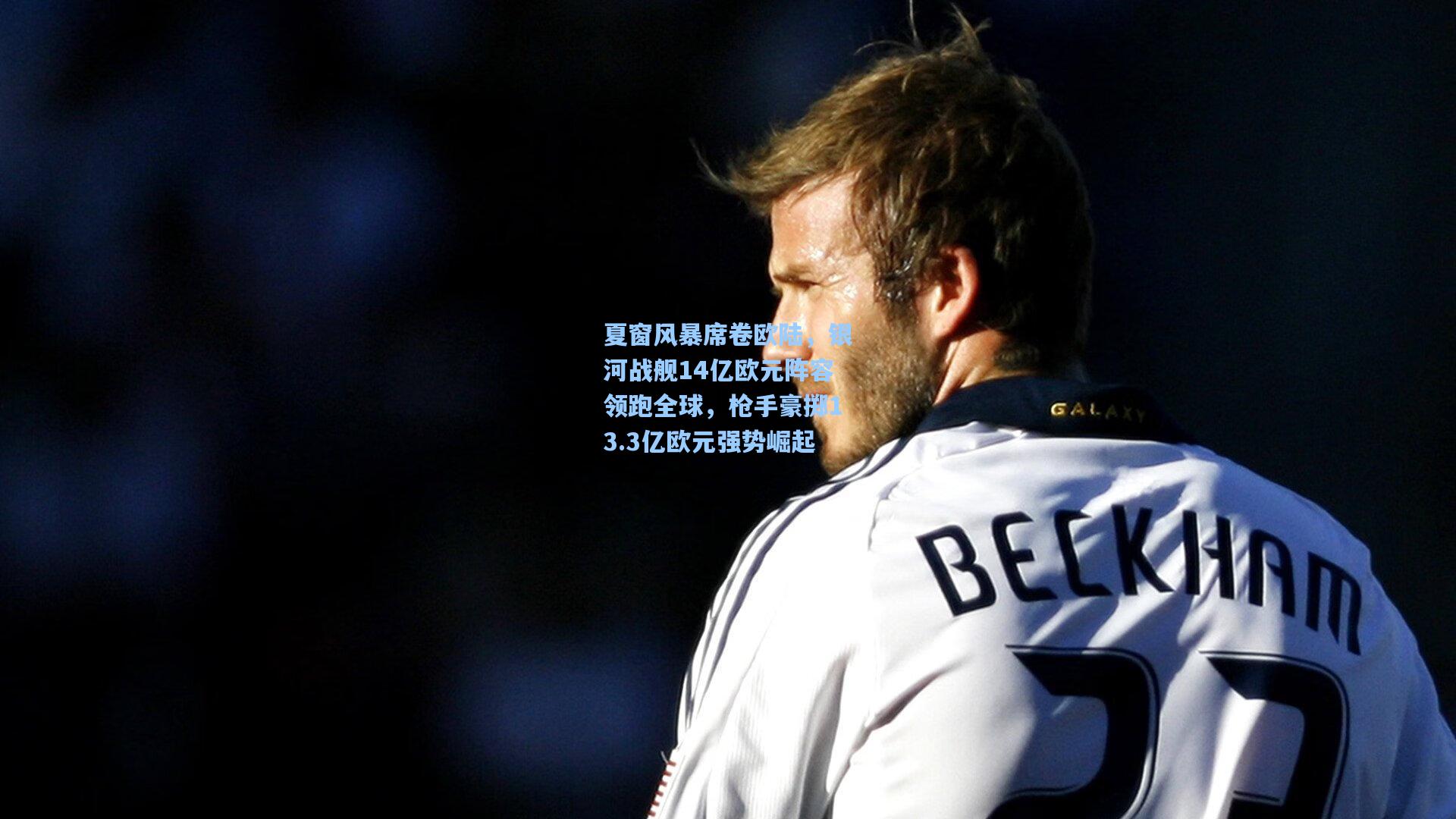 夏窗风暴席卷欧陆，银河战舰14亿欧元阵容领跑全球，枪手豪掷13.3亿欧元强势崛起