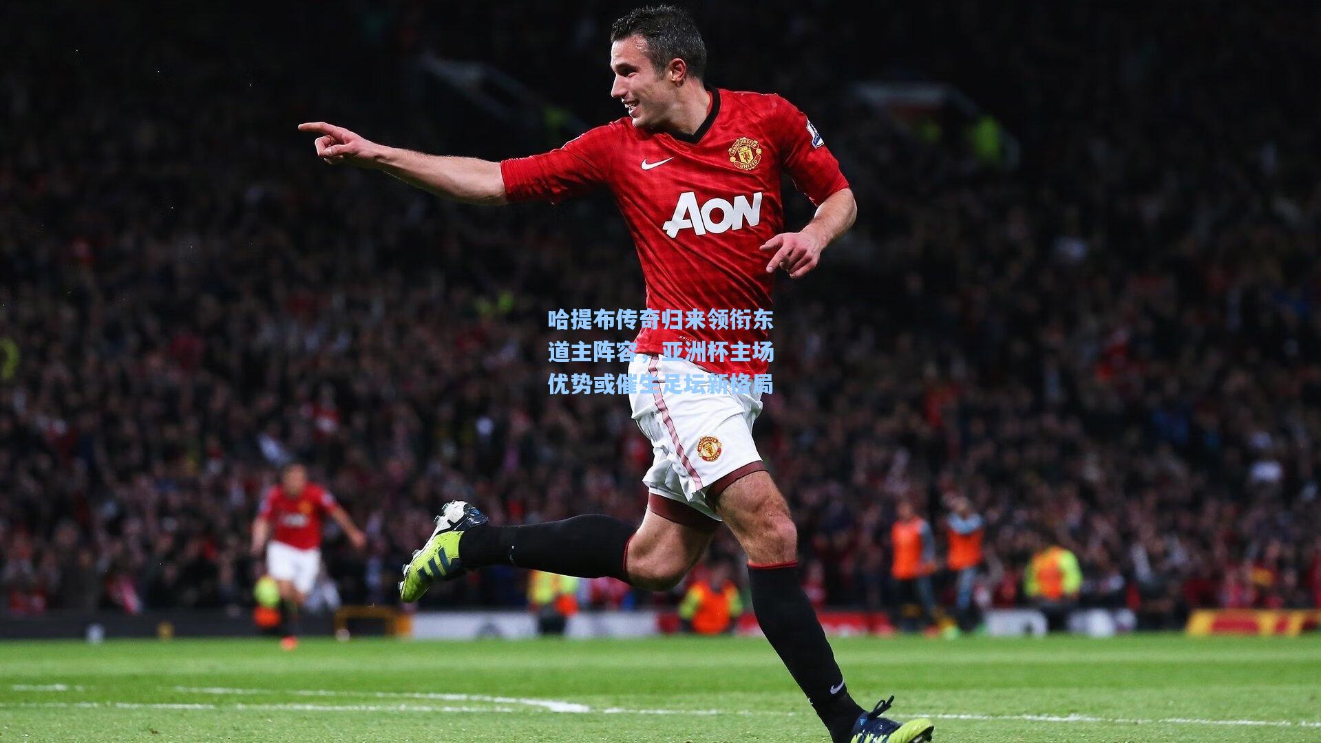 哈提布传奇归来领衔东道主阵容，亚洲杯主场优势或催生足坛新格局