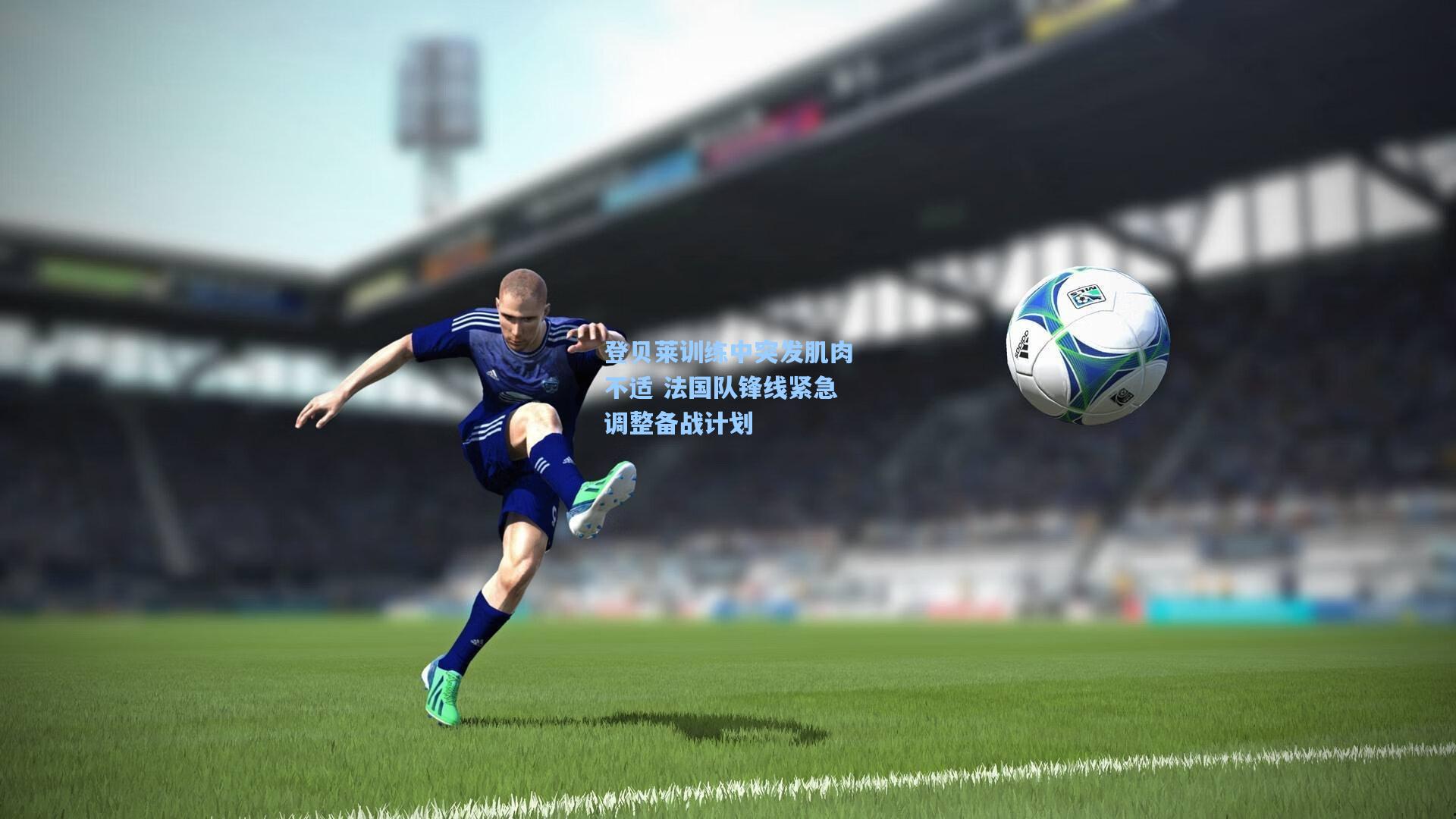 登贝莱训练中突发肌肉不适 法国队锋线紧急调整备战计划